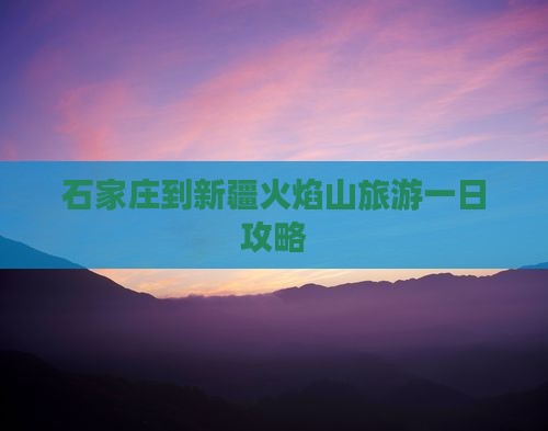 石家庄到新疆火焰山旅游一日攻略