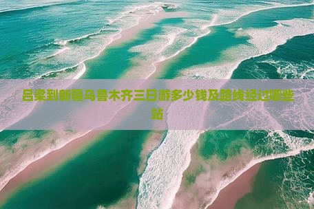 吕梁到新疆乌鲁木齐三日游多少钱及路线经过哪些站