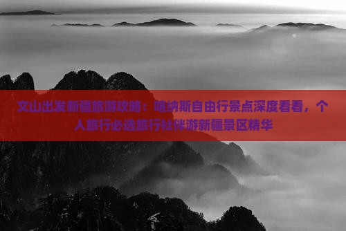 文山出发新疆旅游攻略：喀纳斯自由行景点深度看看，个人旅行必选旅行社伴游新疆景区精华