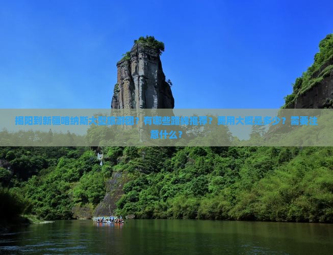 揭阳到新疆喀纳斯大型旅游团？有哪些路线推荐？费用大概是多少？需要注意什么？