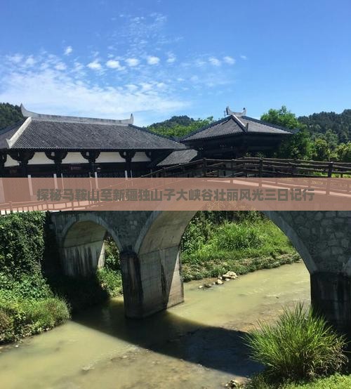 探秘马鞍山至新疆独山子大峡谷壮丽风光三日记行