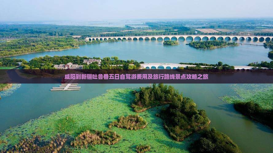 咸阳到新疆吐鲁番五日自驾游费用及旅行路线景点攻略之旅
