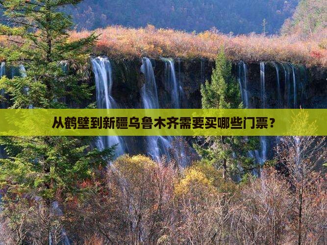 从鹤壁到新疆乌鲁木齐需要买哪些门票？