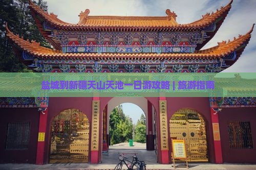 盐城到新疆天山天池一日游攻略 | 旅游指南