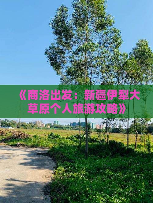 《商洛出发：新疆伊犁大草原个人旅游攻略》