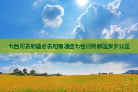 七台河去新疆必去地有哪些七台河到新疆多少公里