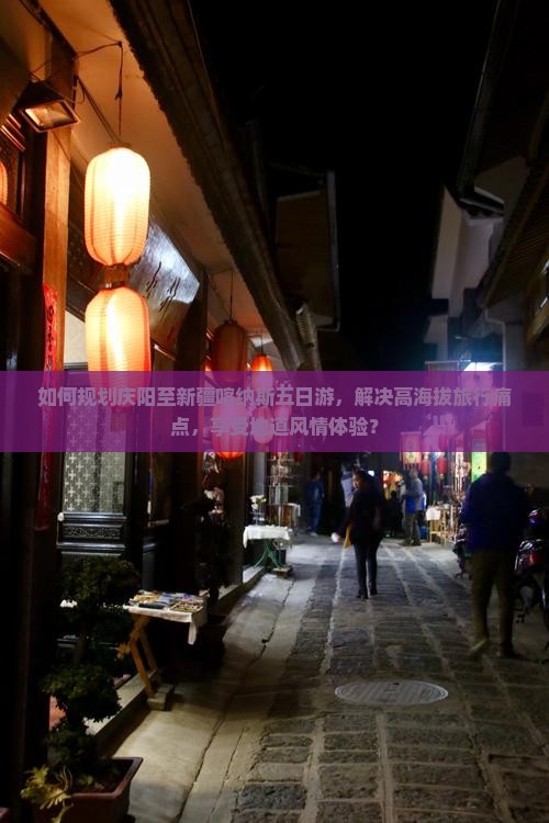 如何规划庆阳至新疆喀纳斯五日游，解决高海拔旅行痛点，享受地道风情体验？