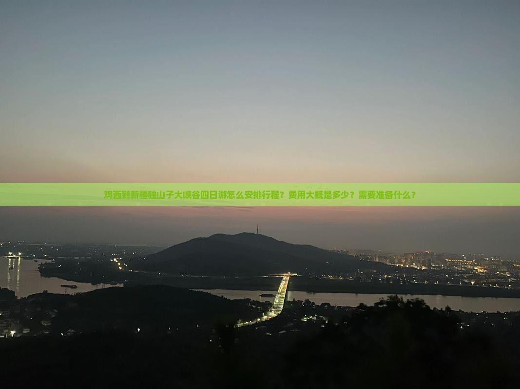 鸡西到新疆独山子大峡谷四日游怎么安排行程？费用大概是多少？需要准备什么？