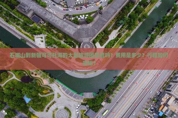 石嘴山到新疆可可托海的大型旅游团靠谱吗？费用是多少？行程如何安排？