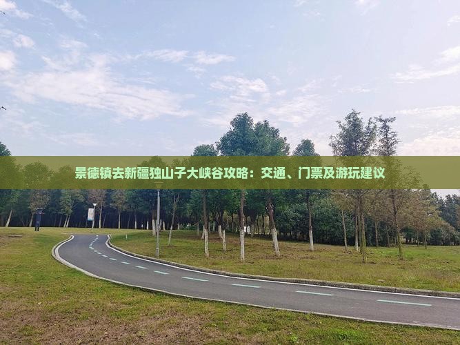 景德镇去新疆独山子大峡谷攻略：交通、门票及游玩建议