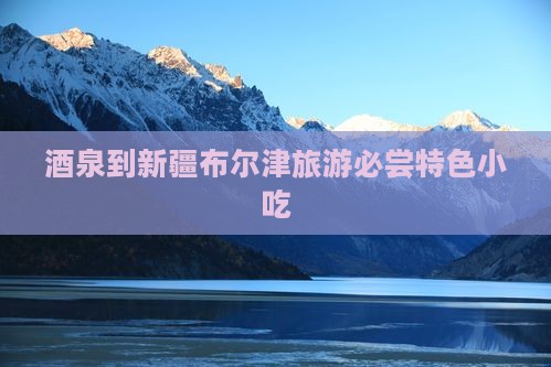 酒泉到新疆布尔津旅游必尝特色小吃