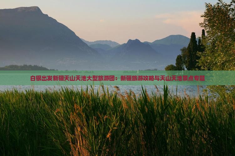 白银出发新疆天山天池大型旅游团：新疆旅游攻略与天山天池景点专题
