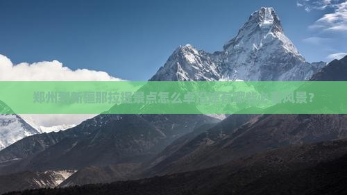郑州到新疆那拉提景点怎么卓沿途有哪些必看风景？