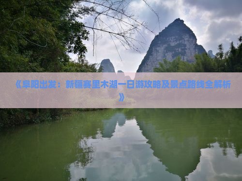《阜阳出发：新疆赛里木湖一日游攻略及景点路线全解析》