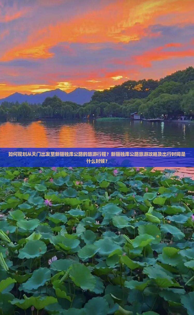 如何规划从天门出发至新疆独库公路的旅游行程？新疆独库公路旅游攻略及出行时间是什么时候？