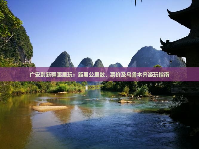广安到新疆哪里玩：距离公里数、票价及乌鲁木齐游玩指南