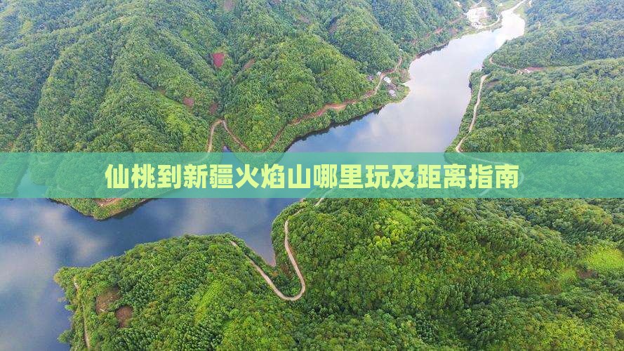仙桃到新疆火焰山哪里玩及距离指南