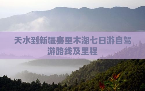天水到新疆赛里木湖七日游自驾游路线及里程