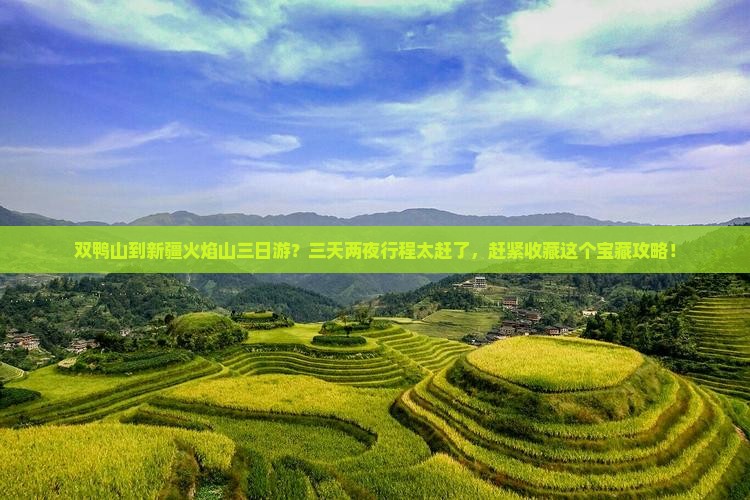 双鸭山到新疆火焰山三日游？三天两夜行程太赶了，赶紧收藏这个宝藏攻略！