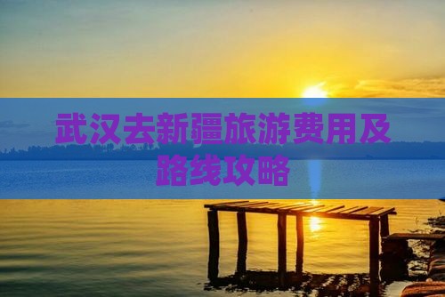 武汉去新疆旅游费用及路线攻略