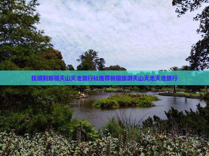 抚顺到新疆天山天池旅行社推荐新疆旅游天山天池天池旅行 抚顺到新疆天山天池旅行社推荐新疆旅游天山天池天池旅行