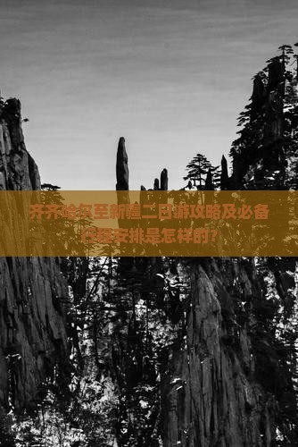 齐齐哈尔至新疆二日游攻略及必备行程安排是怎样的？