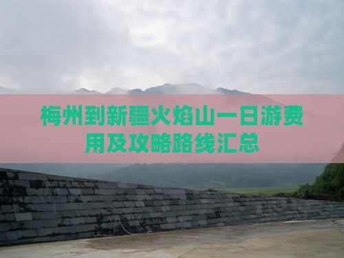 梅州到新疆火焰山一日游费用及攻略路线汇总