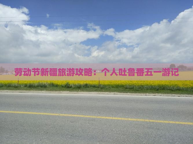 劳动节新疆旅游攻略：个人吐鲁番五一游记