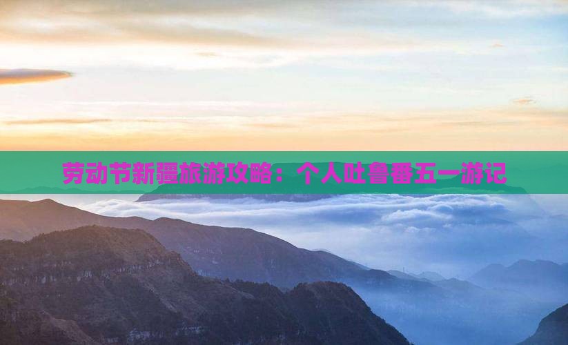 劳动节新疆旅游攻略：个人吐鲁番五一游记