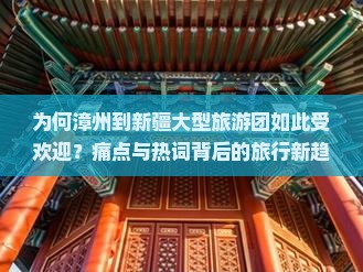 为何漳州到新疆大型旅游团如此受欢迎？痛点与热词背后的旅行新趋势！
