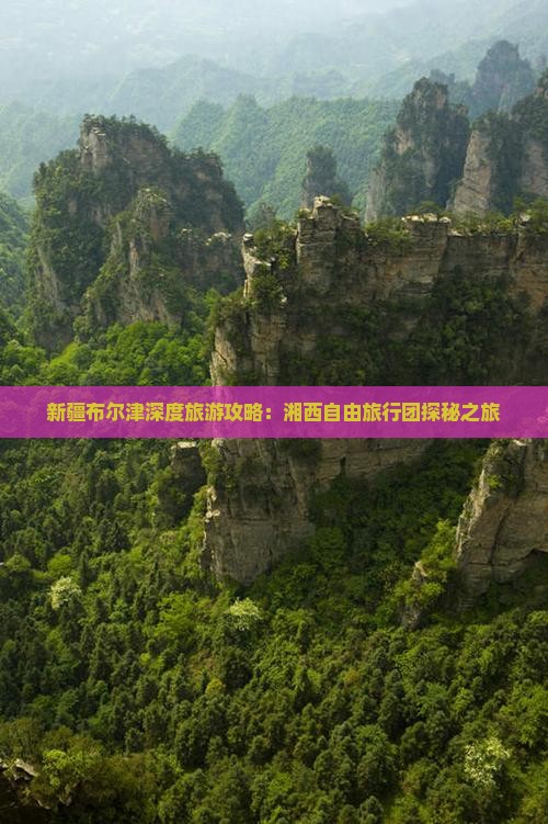 新疆布尔津深度旅游攻略：湘西自由旅行团探秘之旅