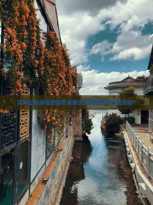 滨州出发探秘新疆吐鲁番五日游攻略与行程安排? 滨州出发探秘新疆吐鲁番五日游攻略与行程安排?