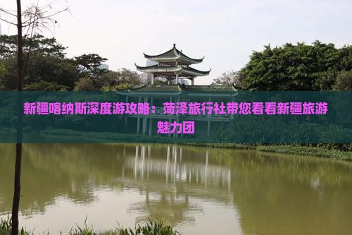 新疆喀纳斯深度游攻略：菏泽旅行社带您看看新疆旅游魅力团