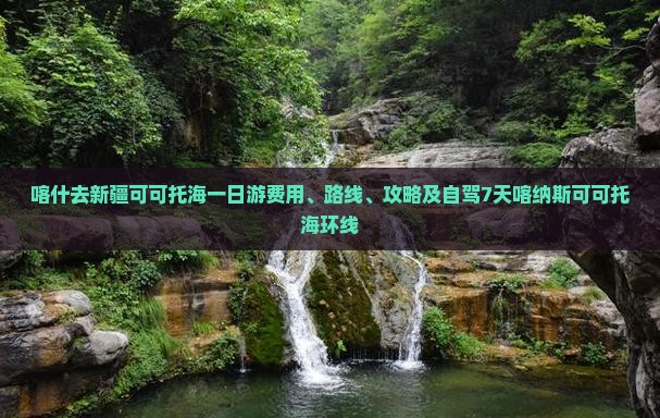 喀什去新疆可可托海一日游费用、路线、攻略及自驾7天喀纳斯可可托海环线