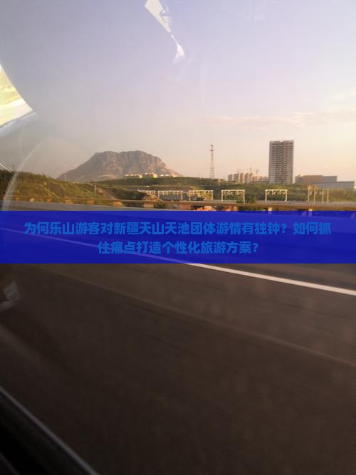为何乐山游客对新疆天山天池团体游情有独钟？如何抓住痛点打造个性化旅游方案？