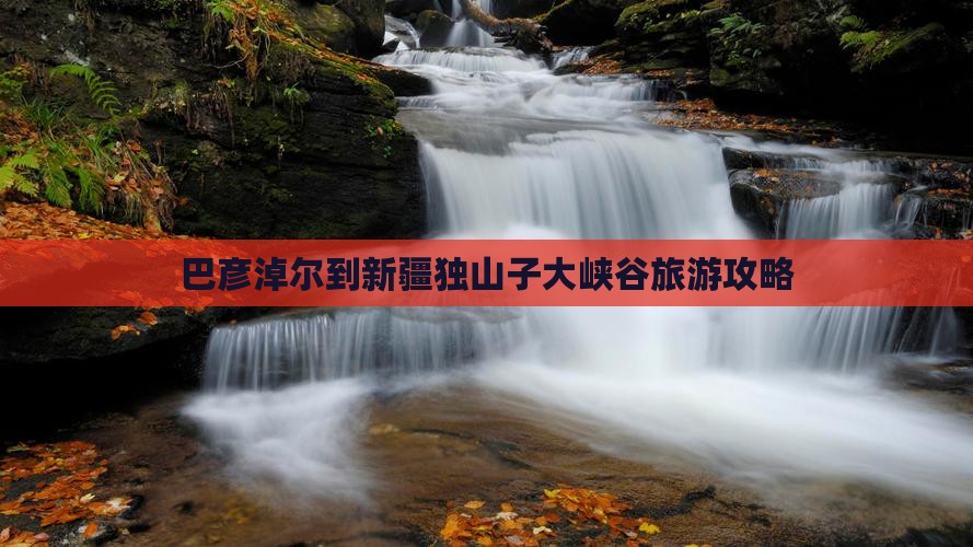 巴彦淖尔到新疆独山子大峡谷旅游攻略
