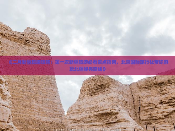 《二月新疆旅游攻略：第一次新疆旅游必看景点指南，北京国际旅行社带你游玩北疆经典路线》