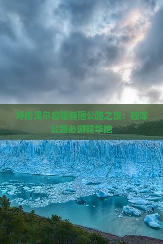 呼伦贝尔启程新疆公路之旅：独库公路必游精华地