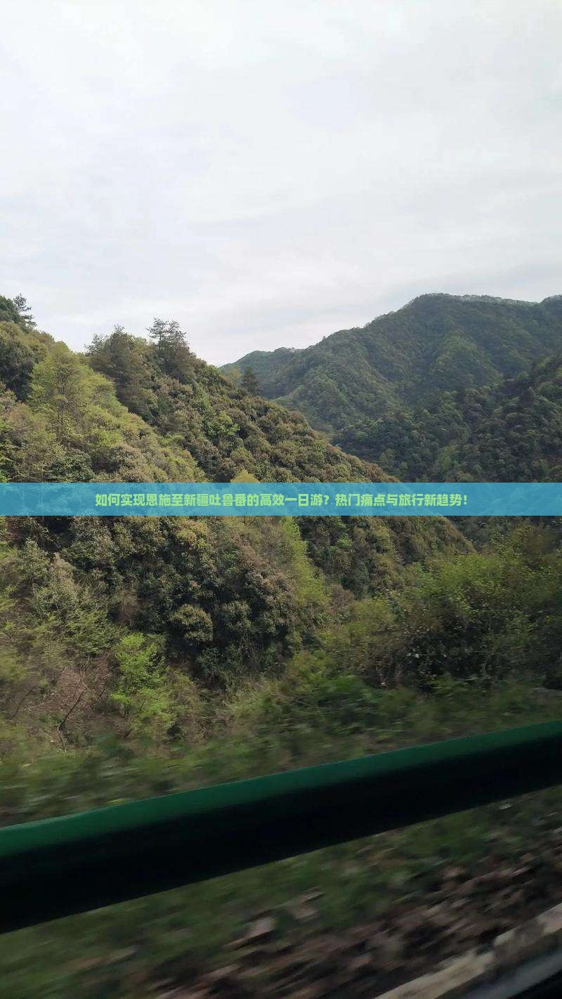 如何实现恩施至新疆吐鲁番的高效一日游？热门痛点与旅行新趋势！
