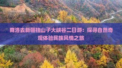 商洛去新疆独山子大峡谷二日游：探寻自然奇观体验民族风情之旅