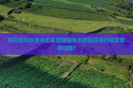 如何规划从晋中出发至新疆禾木的四日游行程及旅游攻略？