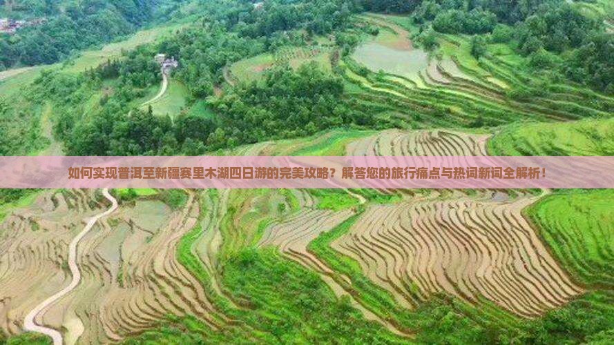 如何实现普洱至新疆赛里木湖四日游的完美攻略？解答您的旅行痛点与热词新词全解析！