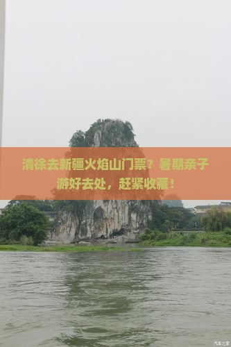 清徐去新疆火焰山门票？暑期亲子游好去处，赶紧收藏！