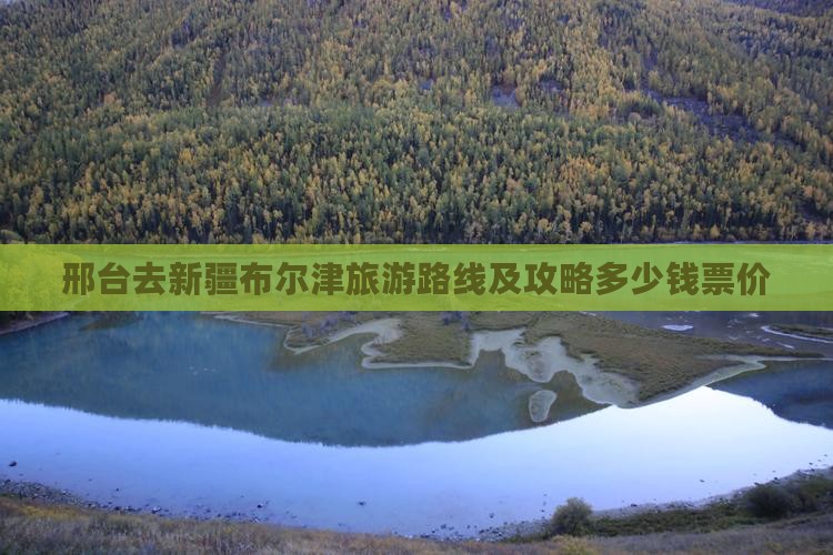 邢台去新疆布尔津旅游路线及攻略多少钱票价