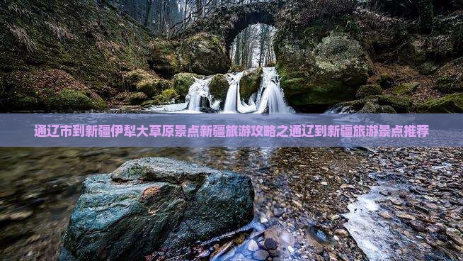 通辽市到新疆伊犁大草原景点新疆旅游攻略之通辽到新疆旅游景点推荐