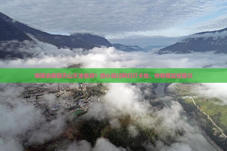 南阳去新疆天山天池旅游？担心错过网红打卡地，快收藏这些建议