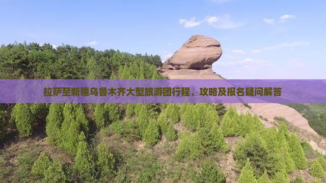 拉萨至新疆乌鲁木齐大型旅游团行程、攻略及报名疑问解答