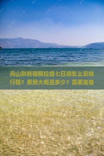 舟山到新疆那拉提七日游怎么安排行程？费用大概是多少？需要准备什么？