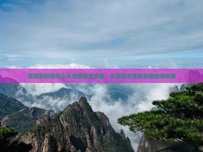 贵阳到新疆天山天池旅游全攻略，必游景点推荐新疆旅游指南