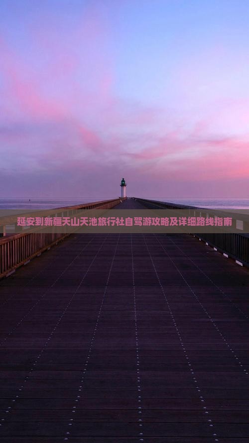 延安到新疆天山天池旅行社自驾游攻略及详细路线指南
